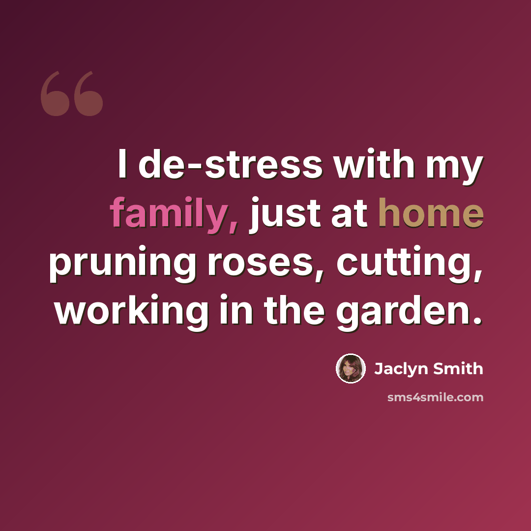 “I de-stress with my family, just at home pruning roses, cutting, working in the garden.” quote by Jaclyn Smith