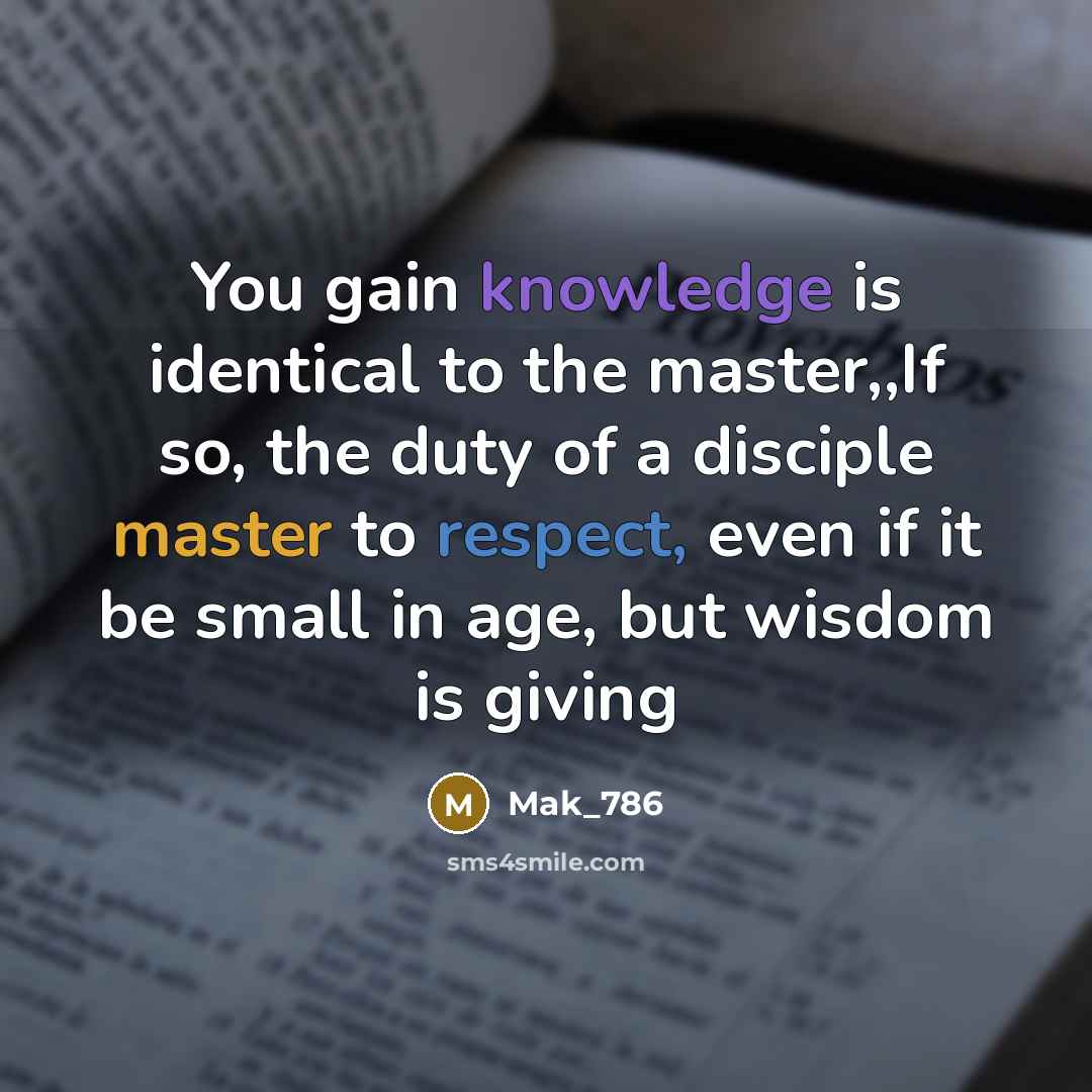 “You gain knowledge is identical to the master,,If so, the duty of a disciple master to respect, even if it be small in age, but wisdom is giving” quote by Mak_786