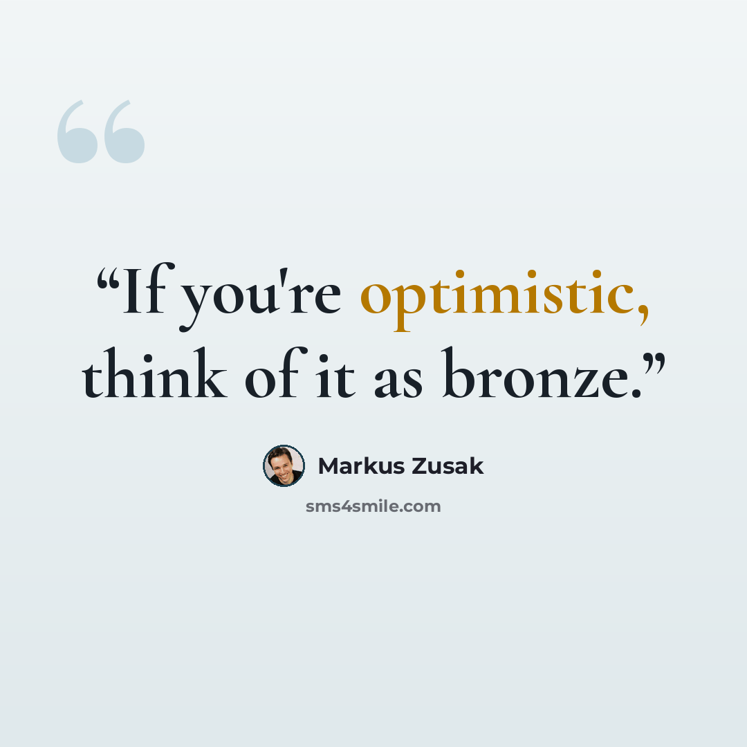 “If you're optimistic, think of it as bronze.” quote by Markus Zusak