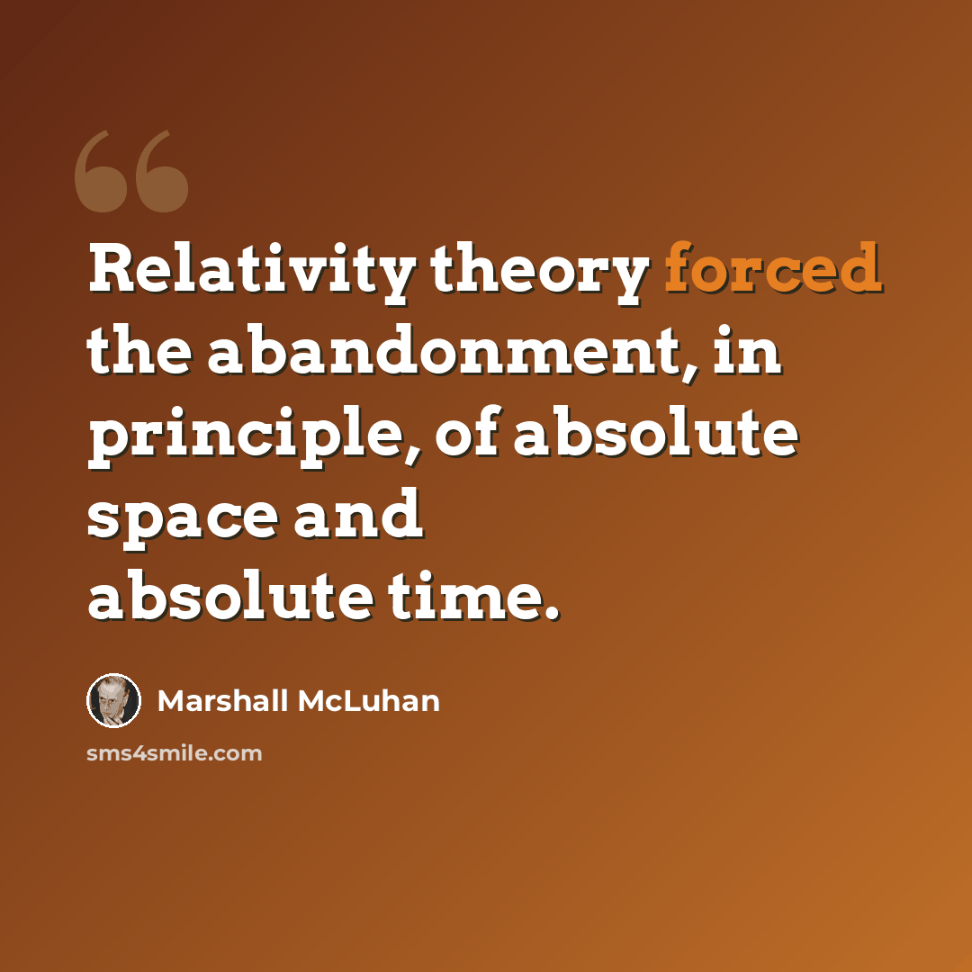 “Relativity theory forced the abandonment, in principle, of absolute space and absolute time.” quote by Marshall McLuhan
