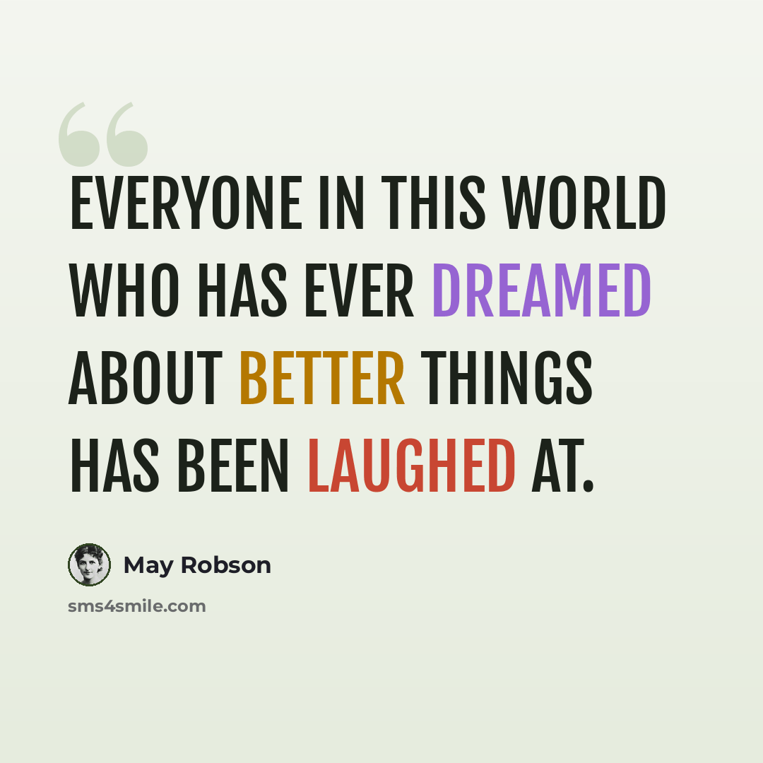 “Everyone in this world who has ever dreamed about better things has been laughed at.” quote by May Robson