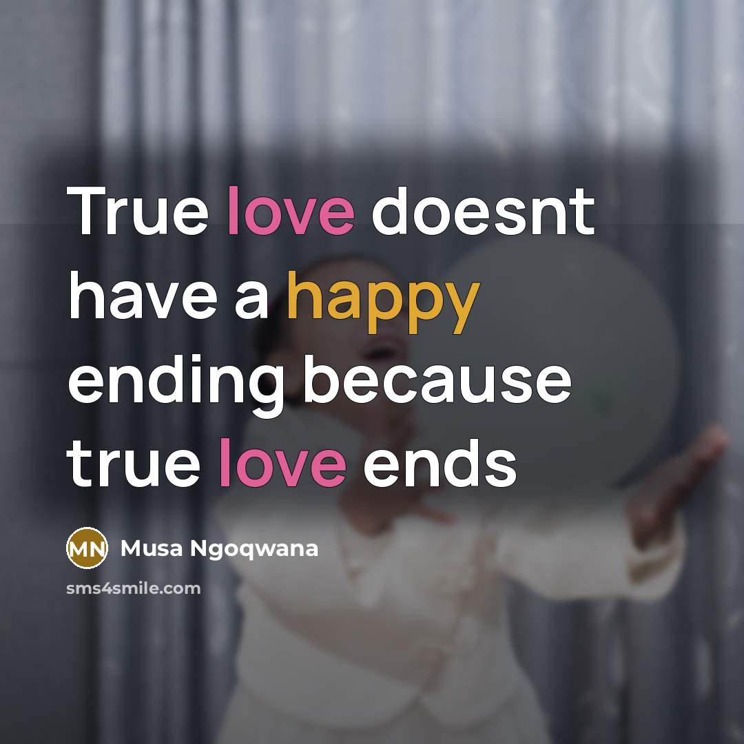 “True love doesnt have a happy ending because true love ends” quote by Musa Ngoqwana