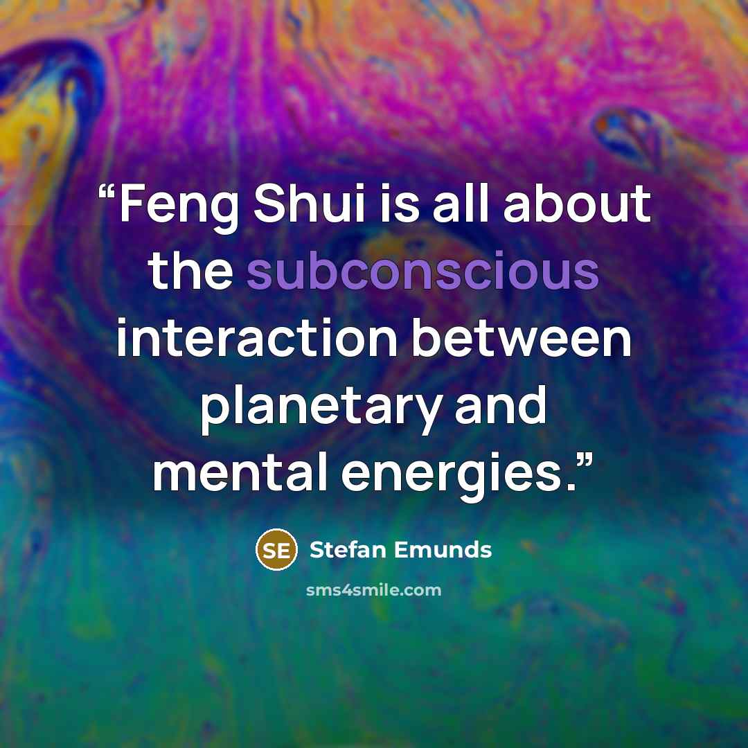 “Feng Shui is all about the subconscious interaction between planetary and mental energies.” quote by Stefan Emunds