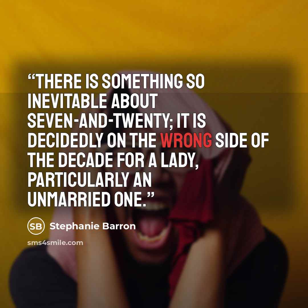 “There is something so INEVITABLE about seven-and-twenty; it is decidedly on the wrong side of the decade for a lady, particularly an unmarried one.” quote by Stephanie Barron