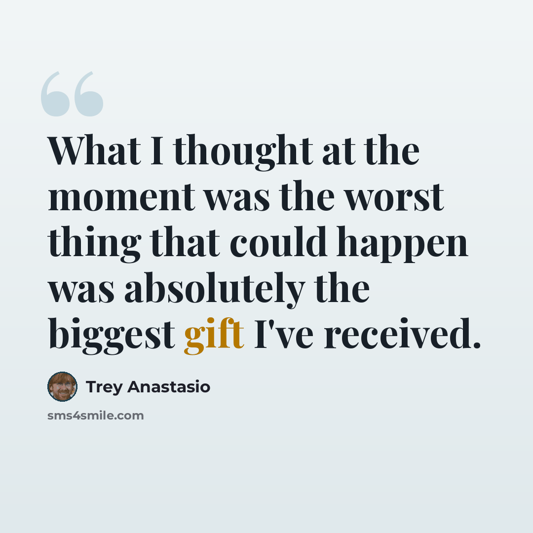 “What I thought at the moment was the worst thing that could happen was absolutely the biggest gift I've received.” quote by Trey Anastasio