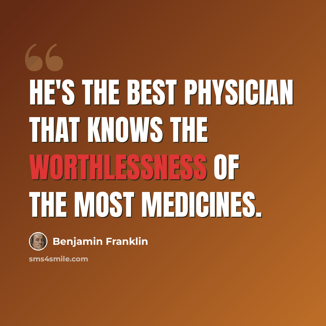 “He's the best physician that knows the worthlessness of the most medicines.” quote by Benjamin Franklin