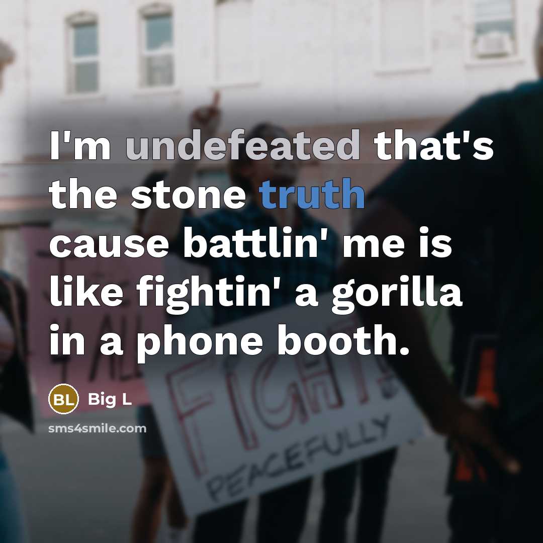 “I'm undefeated that's the stone truth cause battlin' me is like fightin' a gorilla in a phone booth.” quote by Big L