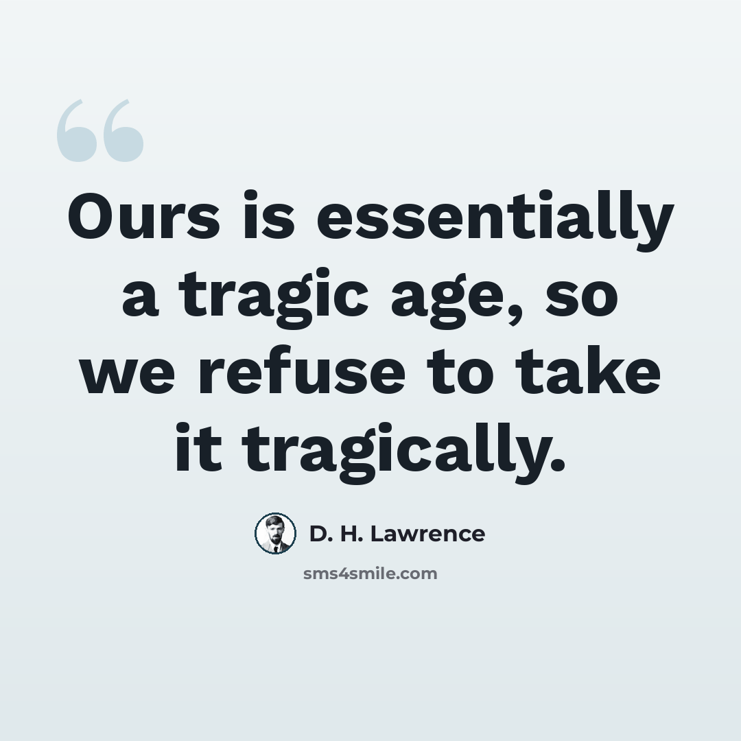 “Ours is essentially a tragic age, so we refuse to take it tragically.” quote by D. H. Lawrence