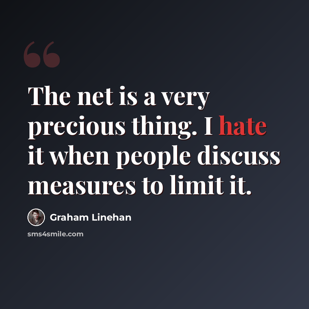 “The net is a very precious thing. I hate it when people discuss measures to limit it.” quote by Graham Linehan