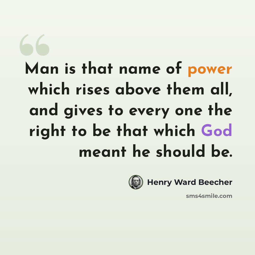 “Man is that name of power which rises above them all, and gives to every one the right to be that which God meant he should be.” quote by Henry Ward Beecher