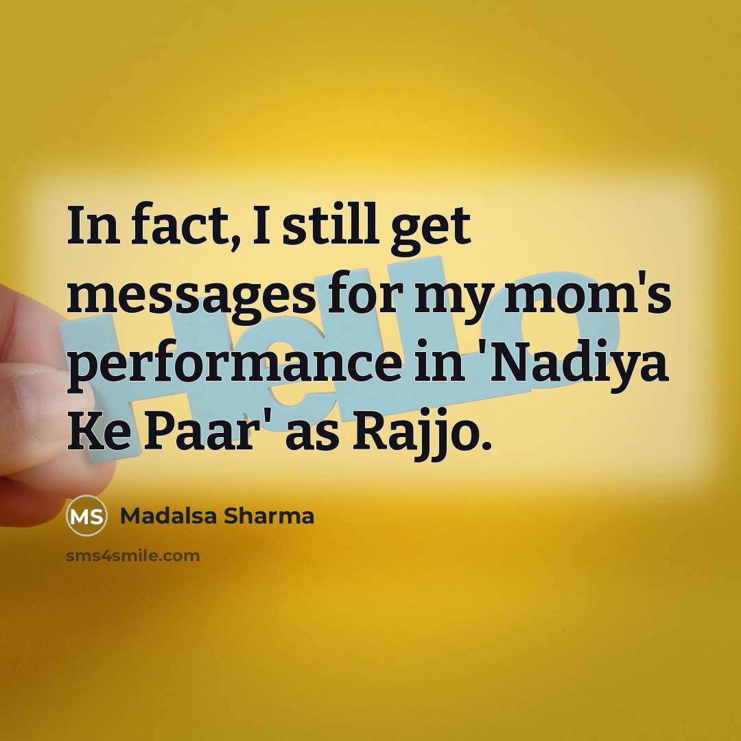 “In fact, I still get messages for my mom's performance in 'Nadiya Ke Paar' as Rajjo.” quote by Madalsa Sharma