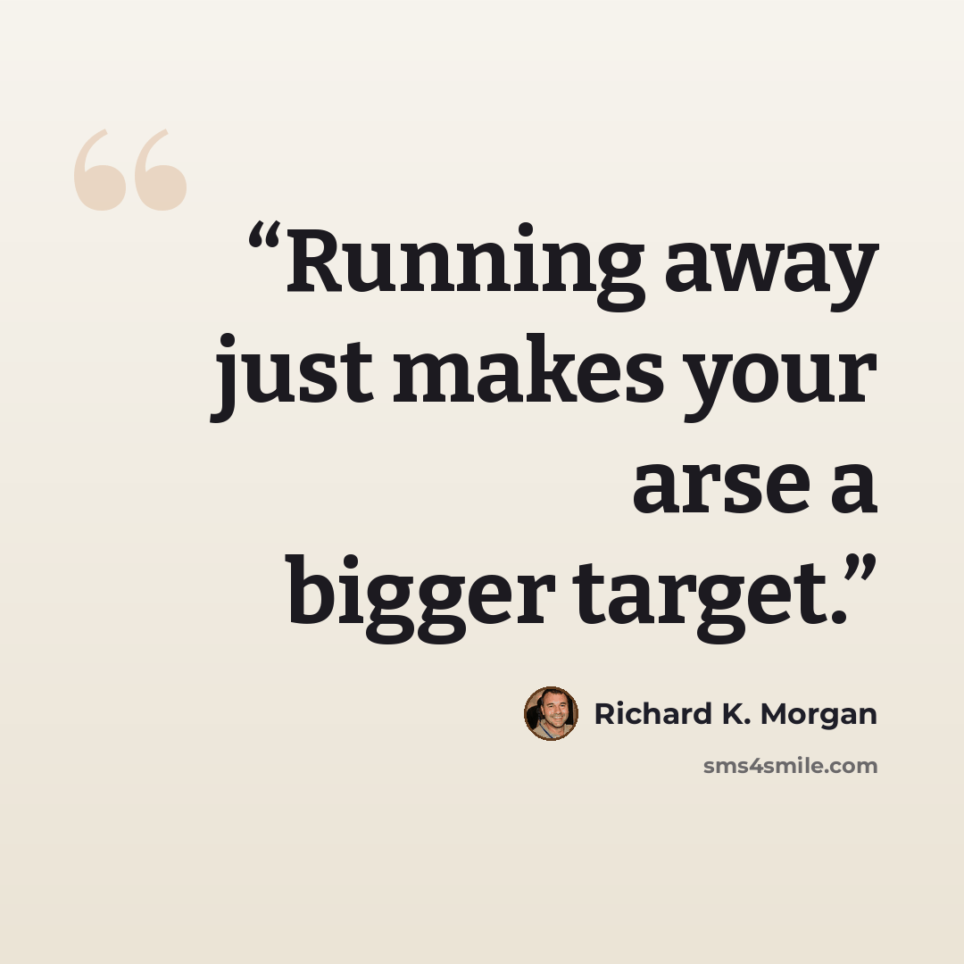 “Running away just makes your arse a bigger target.” quote by Richard K. Morgan