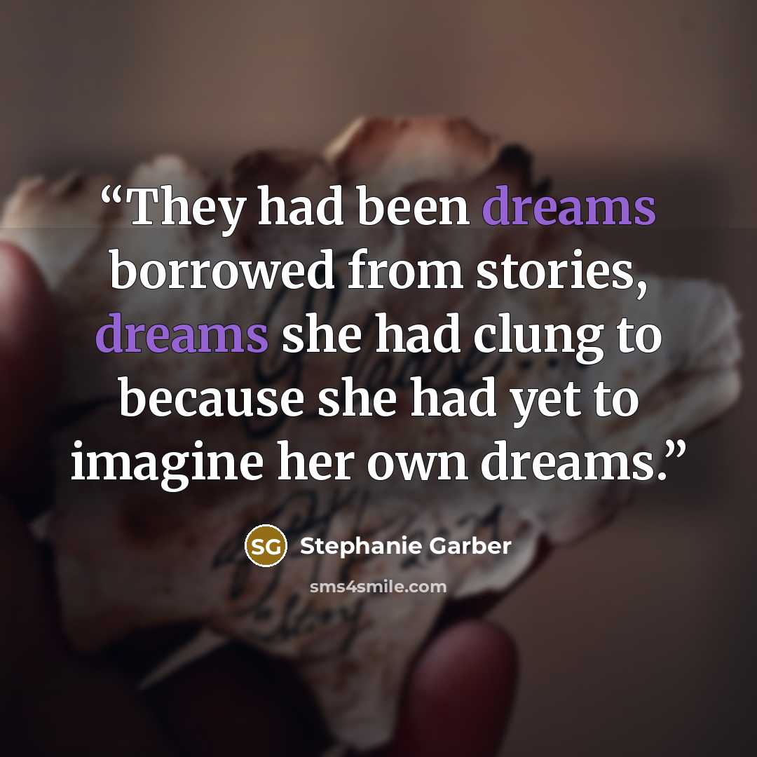 “They had been dreams borrowed from stories, dreams she had clung to because she had yet to imagine her own dreams.” quote by Stephanie Garber