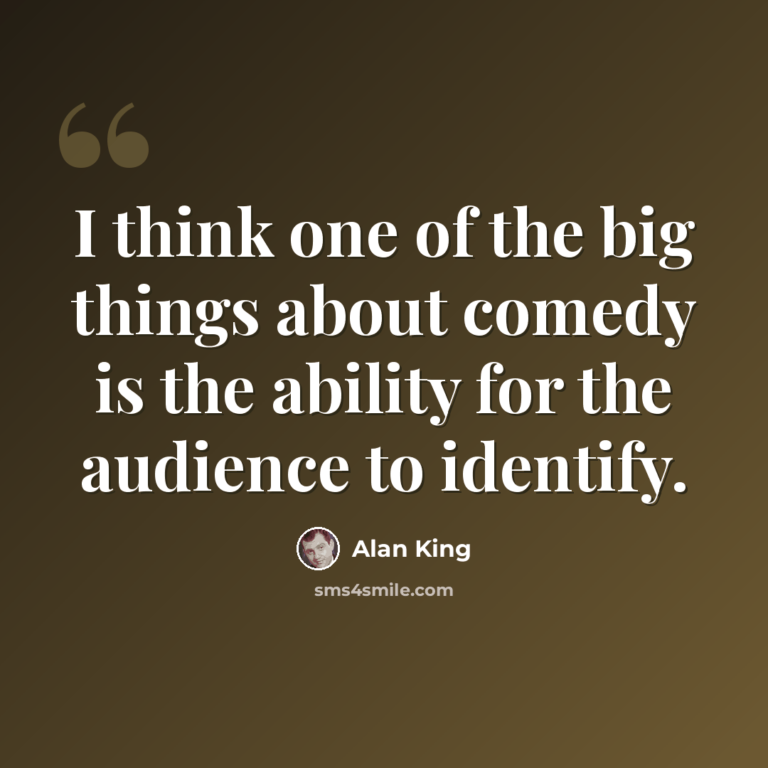 “I think one of the big things about comedy is the ability for the audience to identify.” quote by Alan King