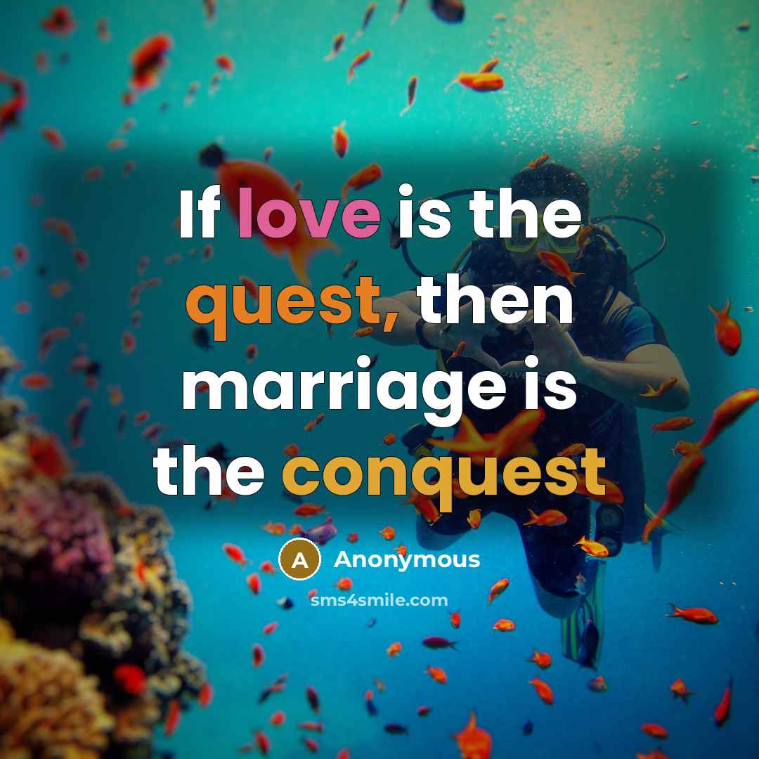 “If love is the quest, then marriage is the conquest” quote by Anonymous