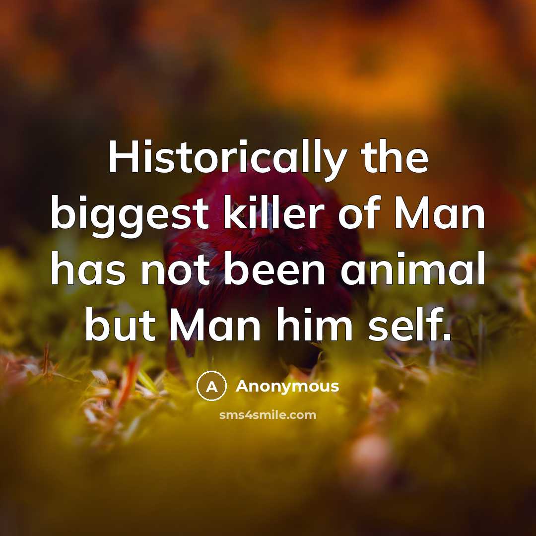 “Historically the biggest killer of Man has not been animal but Man him self.” quote by Anonymous