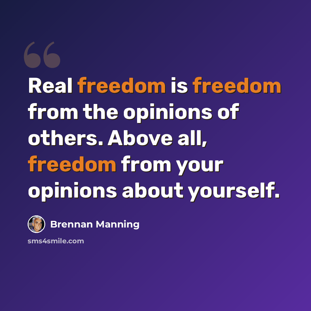 “Real freedom is freedom from the opinions of others. Above all, freedom from your opinions about yourself.” quote by Brennan Manning