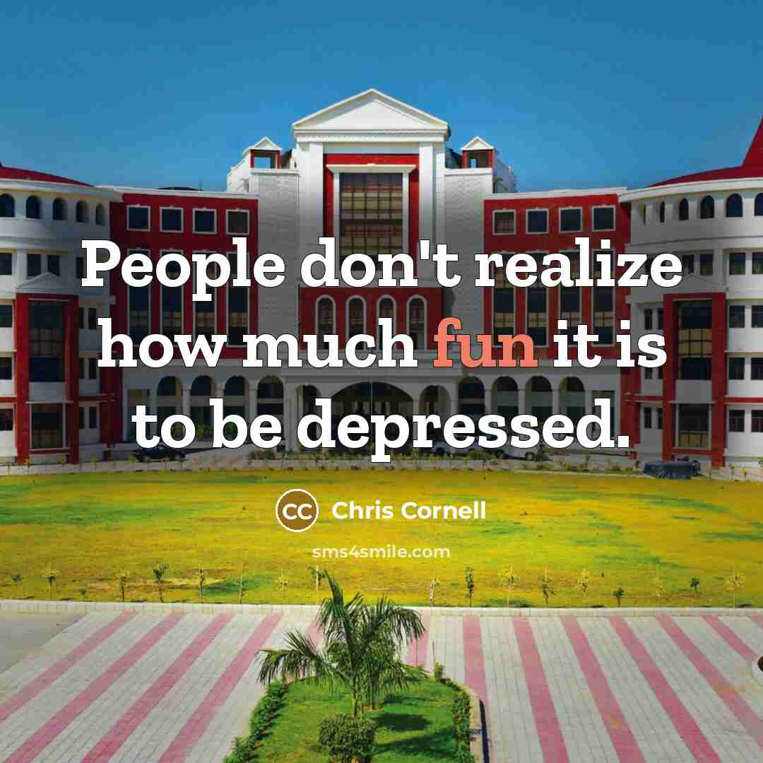 “People don't realize how much fun it is to be depressed.” quote by Chris Cornell