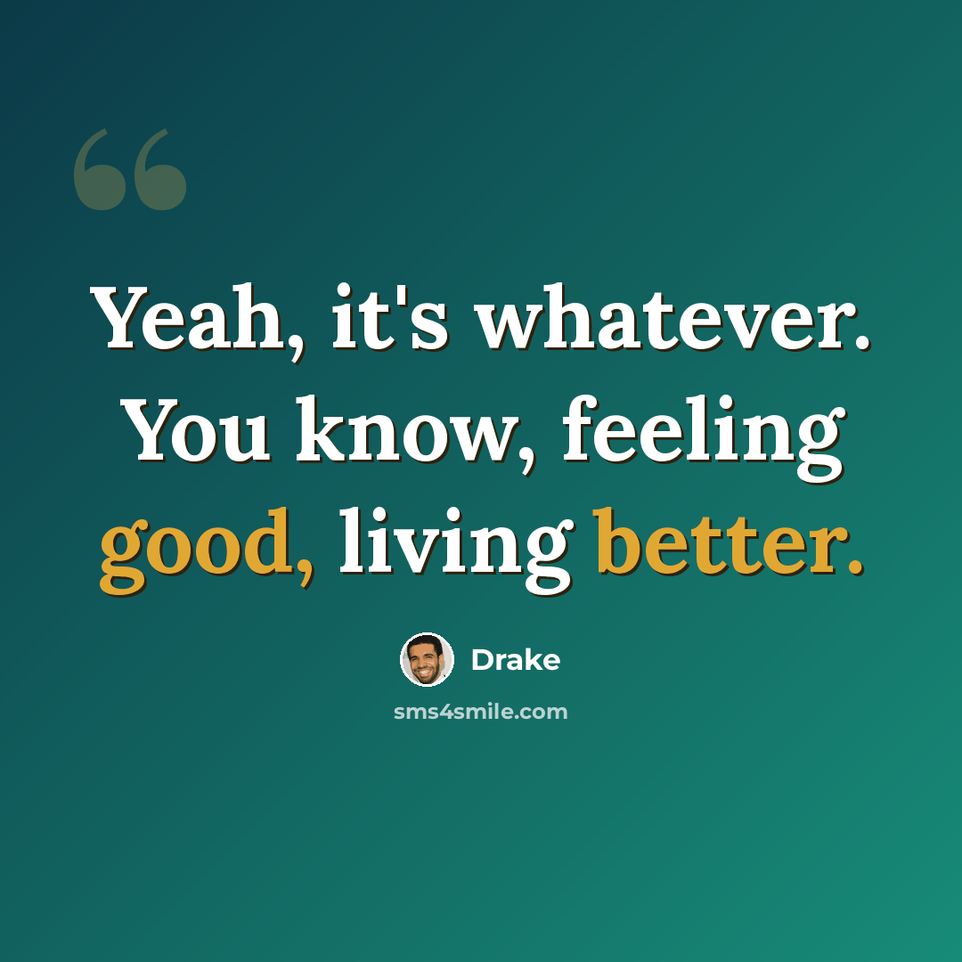 “Yeah, it's whatever. You know, feeling good, living better.” quote by Drake