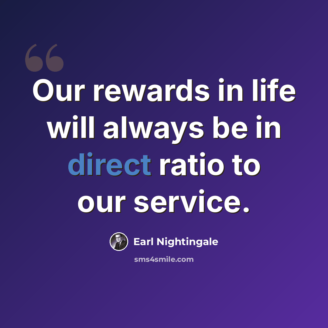 “Our rewards in life will always be in direct ratio to our service.” quote by Earl Nightingale