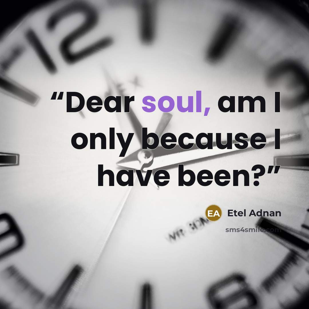 “Dear soul, am I only because I have been?” quote by Etel Adnan