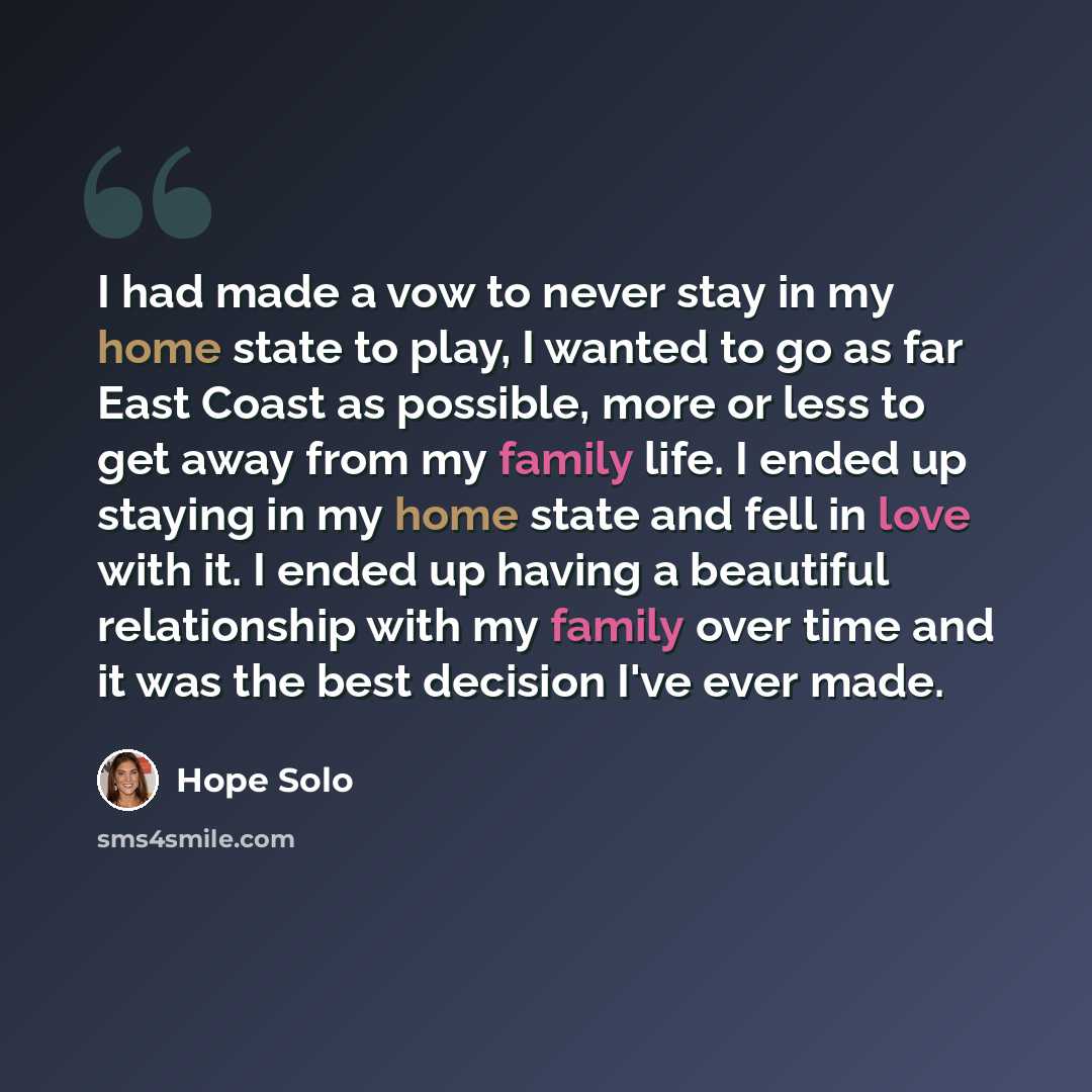 “I had made a vow to never stay in my home state to play, I wanted to go as far East Coast as possible, more or less to get away from my family life. I ended up staying in my home state and fell in love with it. I ended up having a beautiful relationship with my family over time and it was the best…” quote by Hope Solo