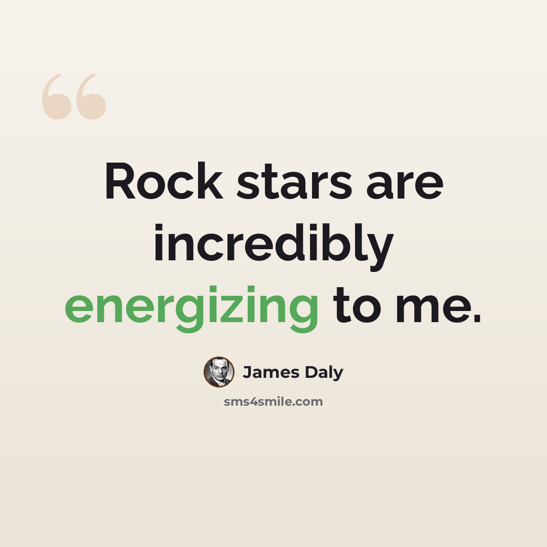 “Rock stars are incredibly energizing to me.” quote by James Daly