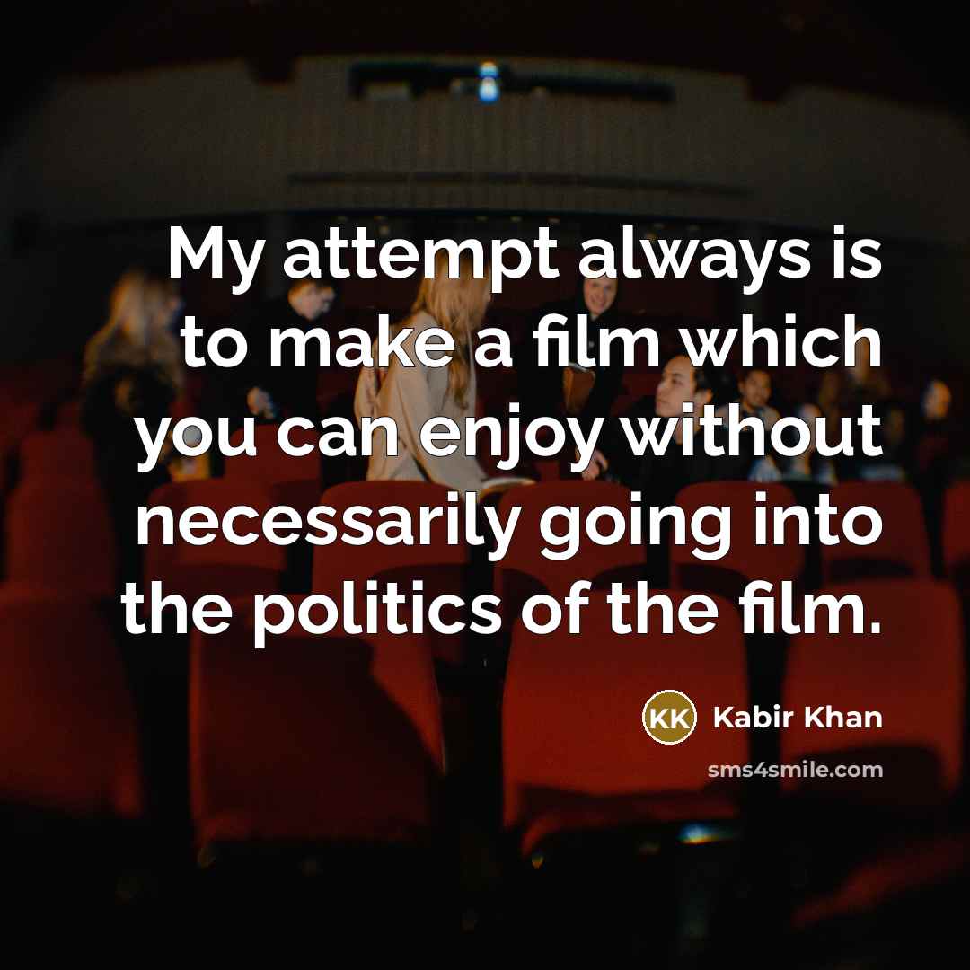 “My attempt always is to make a film which you can enjoy without necessarily going into the politics of the film.” quote by Kabir Khan