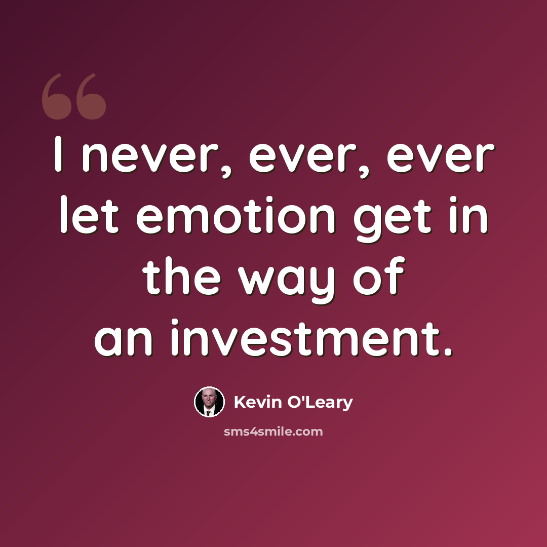 “I never, ever, ever let emotion get in the way of an investment.” quote by Kevin O'Leary