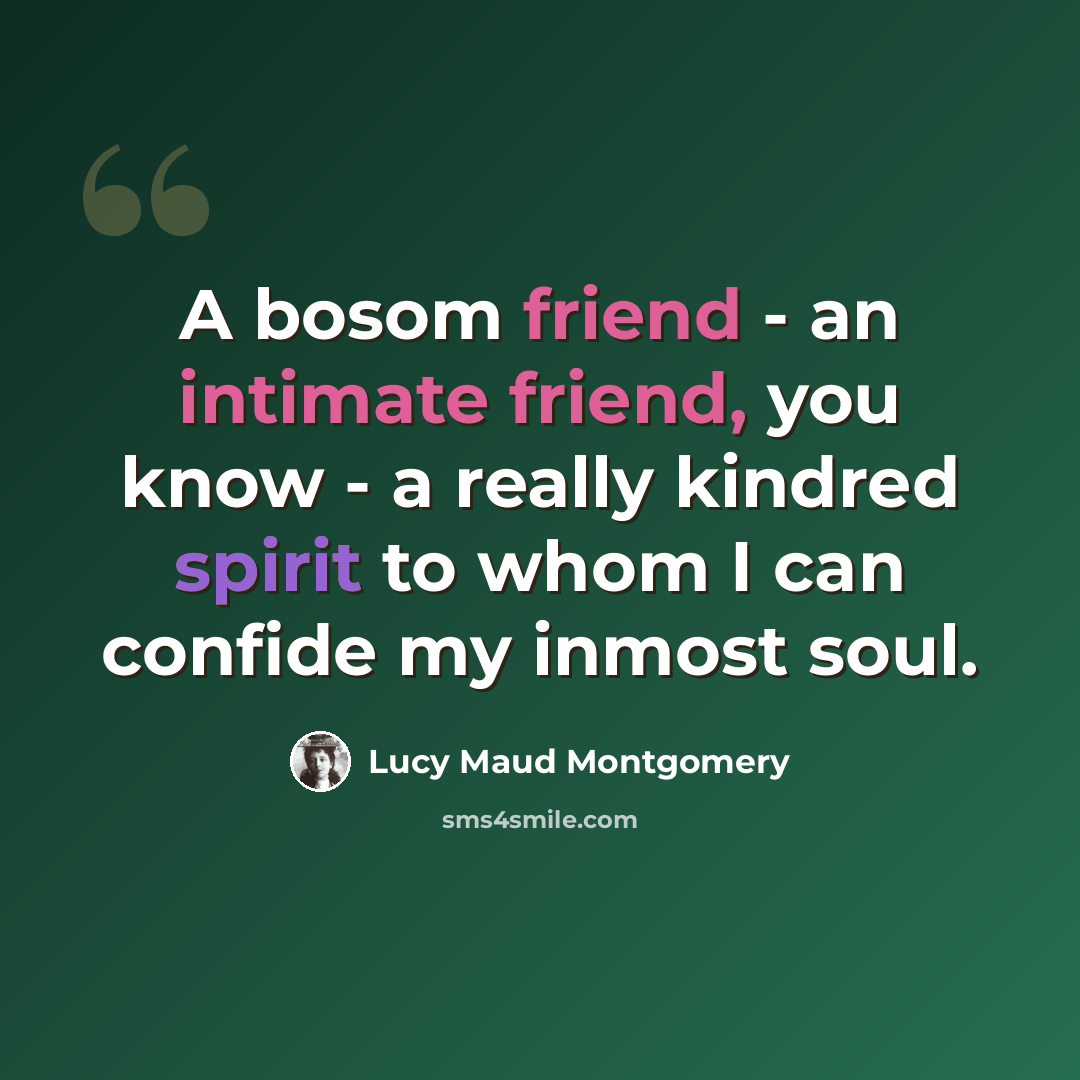 “A bosom friend - an intimate friend, you know - a really kindred spirit to whom I can confide my inmost soul.” quote by Lucy Maud Montgomery