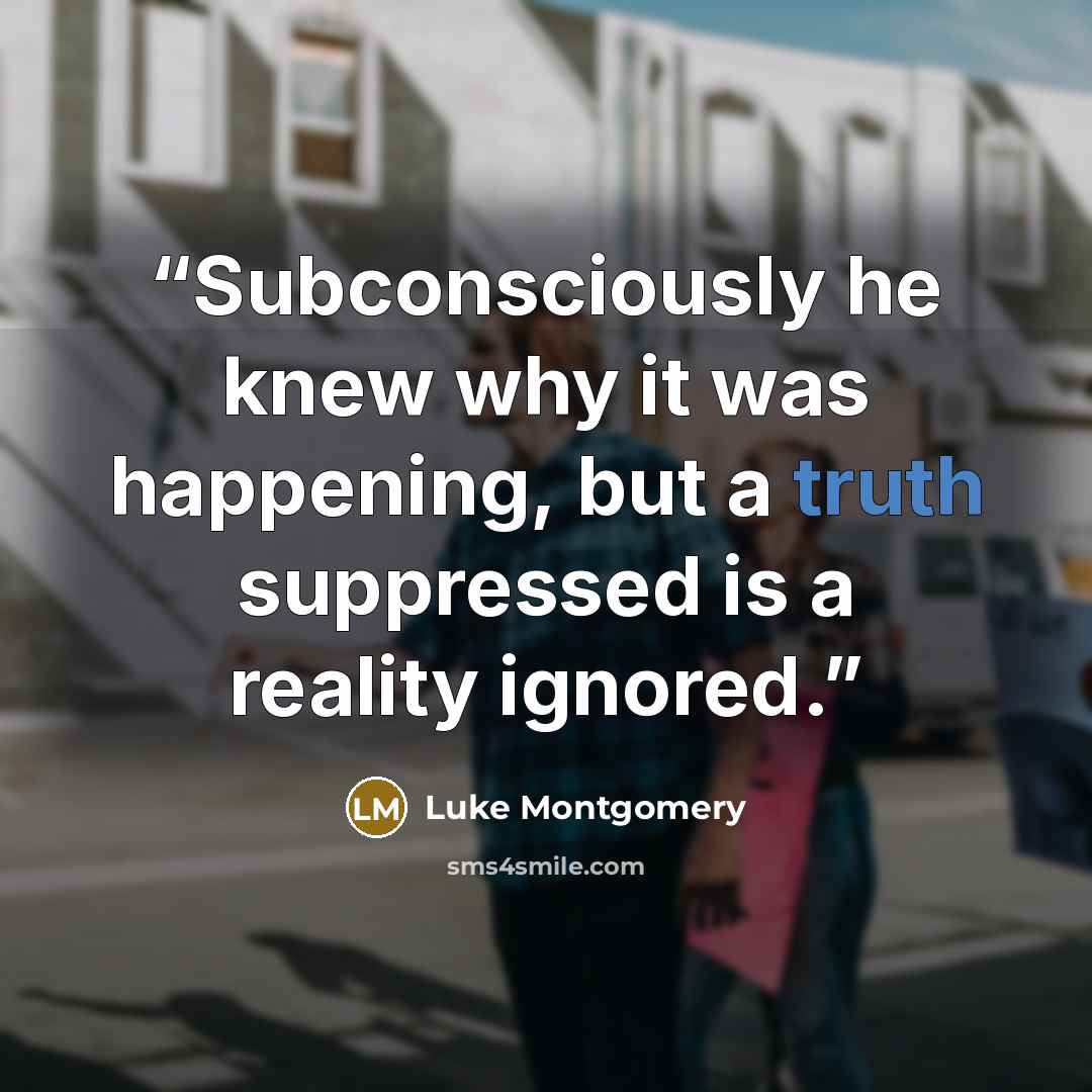 “Subconsciously he knew why it was happening, but a truth suppressed is a reality ignored.” quote by Luke Montgomery