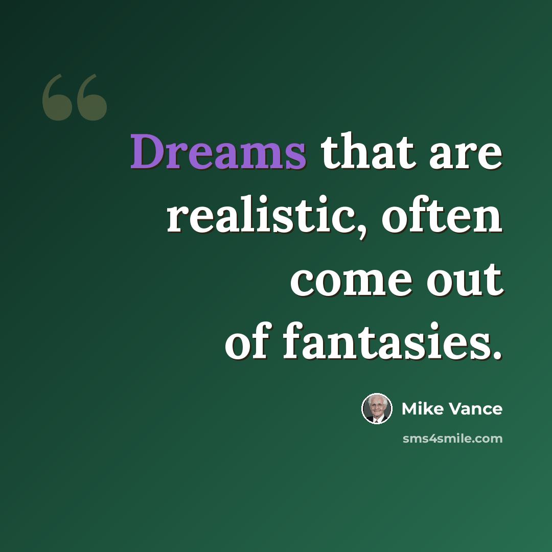 “Dreams that are realistic, often come out of fantasies.” quote by Mike Vance