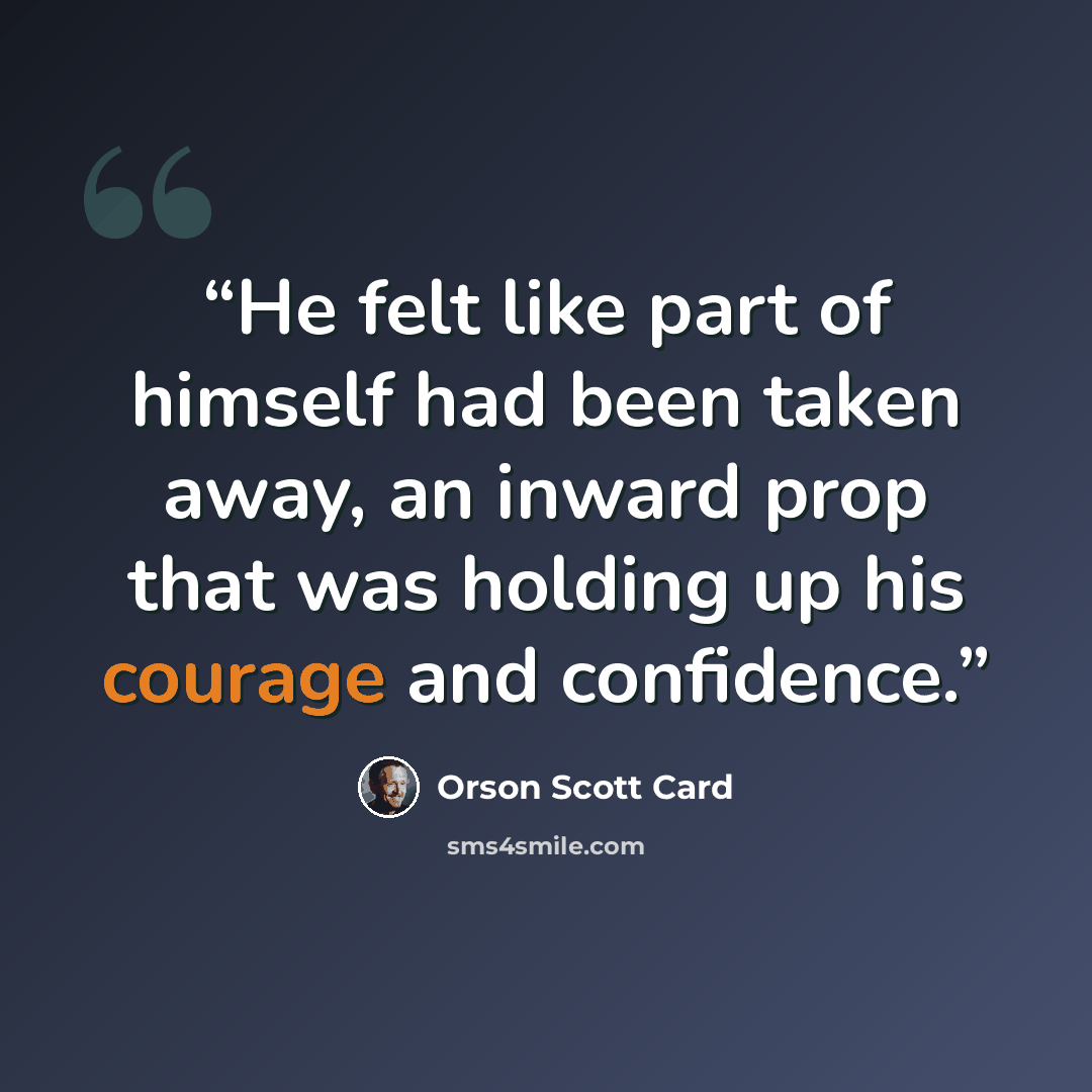 “He felt like part of himself had been taken away, an inward prop that was holding up his courage and confidence.” quote by Orson Scott Card