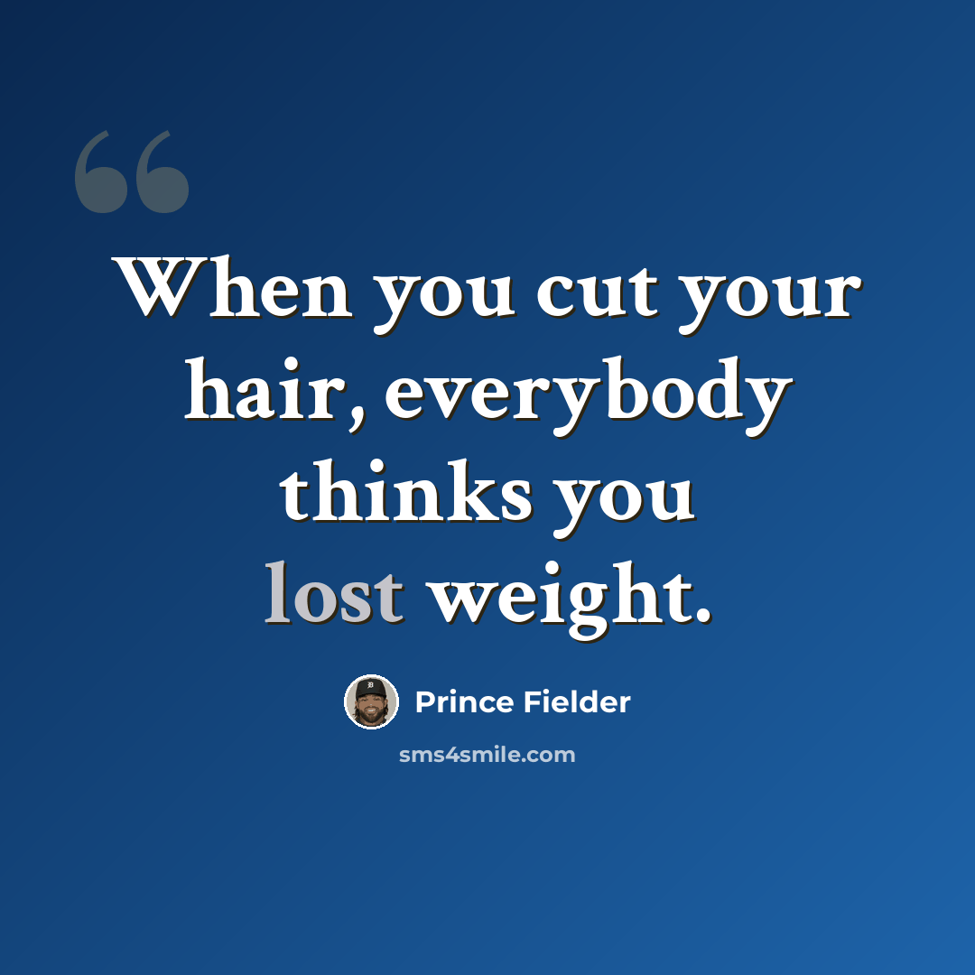 “When you cut your hair, everybody thinks you lost weight.” quote by Prince Fielder