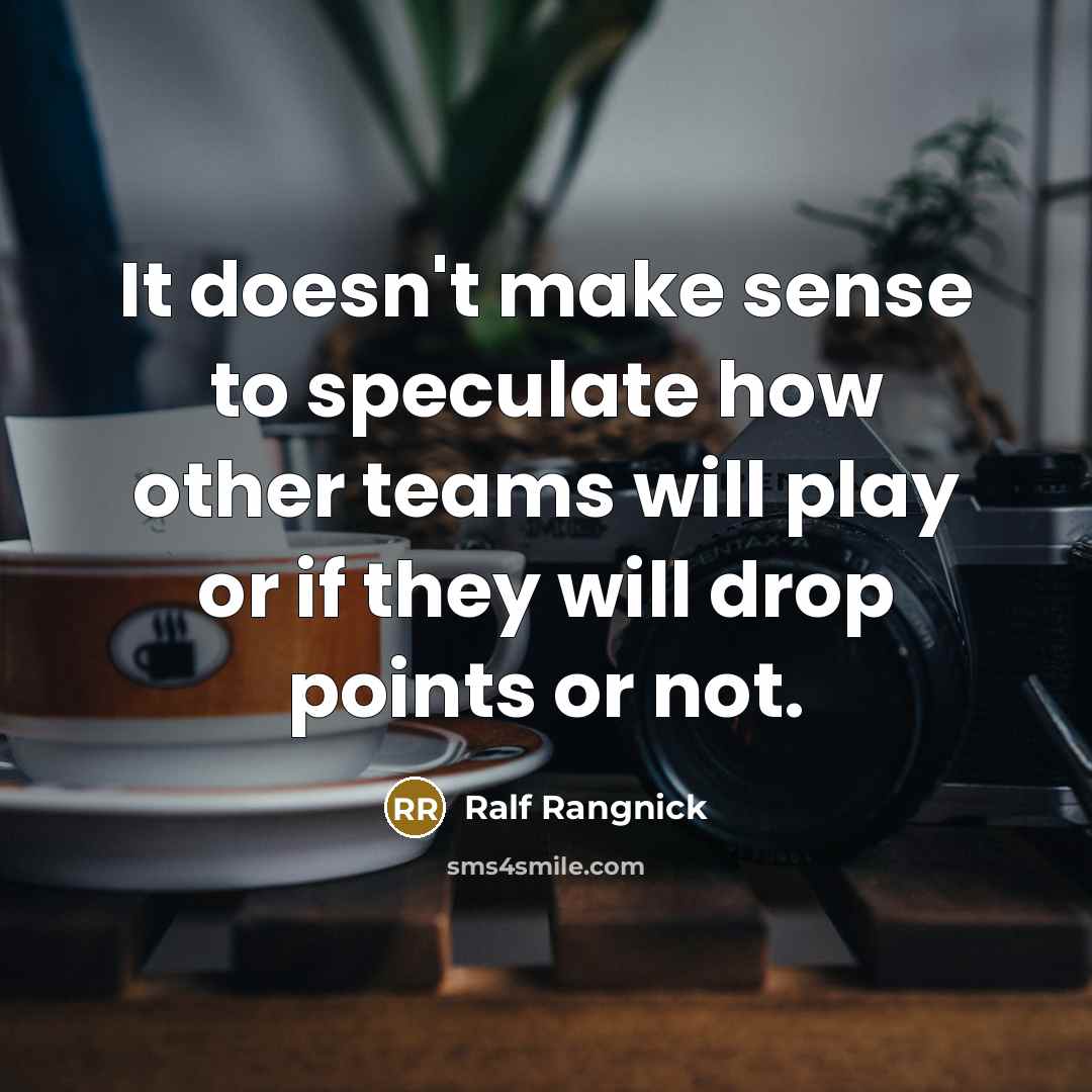 “It doesn't make sense to speculate how other teams will play or if they will drop points or not.” quote by Ralf Rangnick