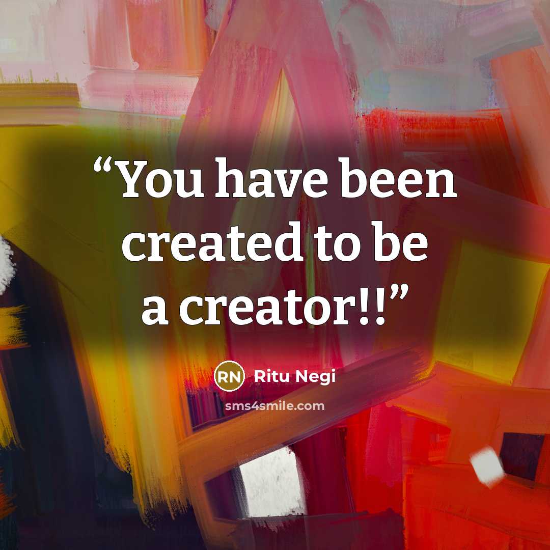 “You have been created to be a creator!!” quote by Ritu Negi