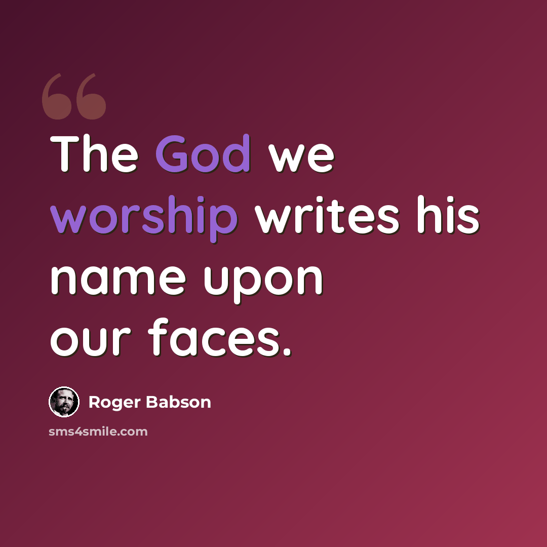 “The God we worship writes his name upon our faces.” quote by Roger Babson