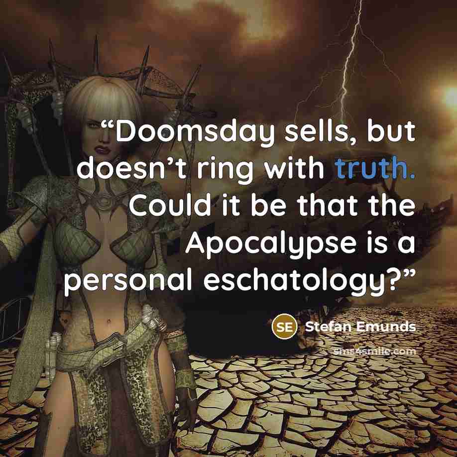 “Doomsday sells, but doesn’t ring with truth. Could it be that the Apocalypse is a personal eschatology?” quote by Stefan Emunds