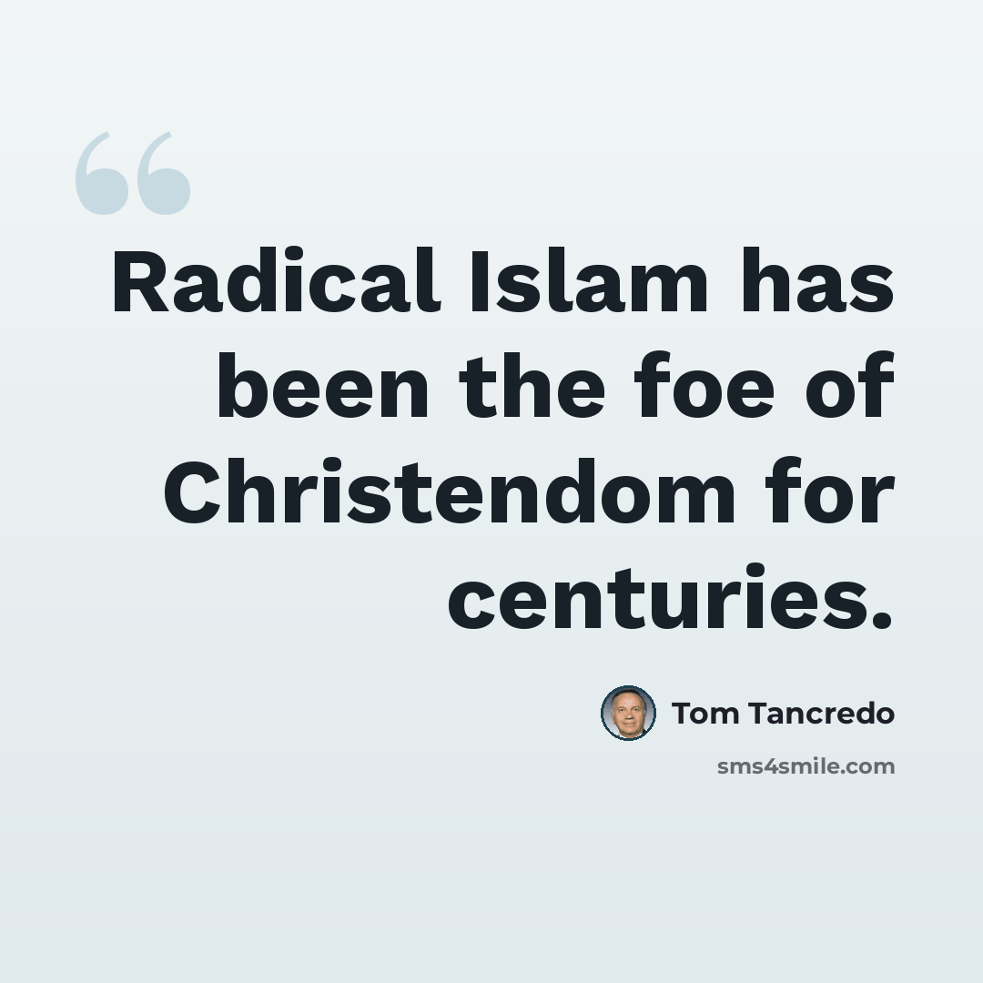 “Radical Islam has been the foe of Christendom for centuries.” quote by Tom Tancredo