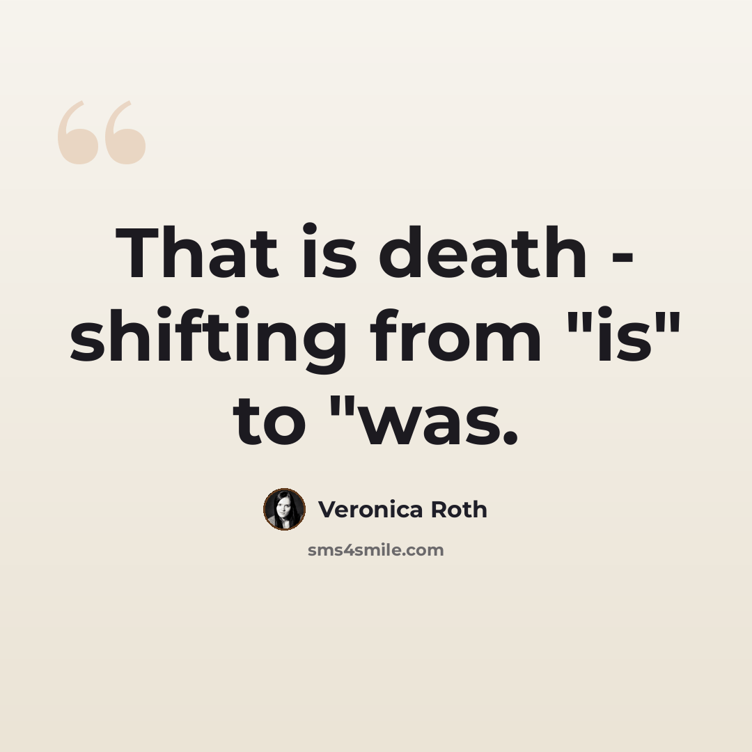 “That is death - shifting from "is" to "was.” quote by Veronica Roth