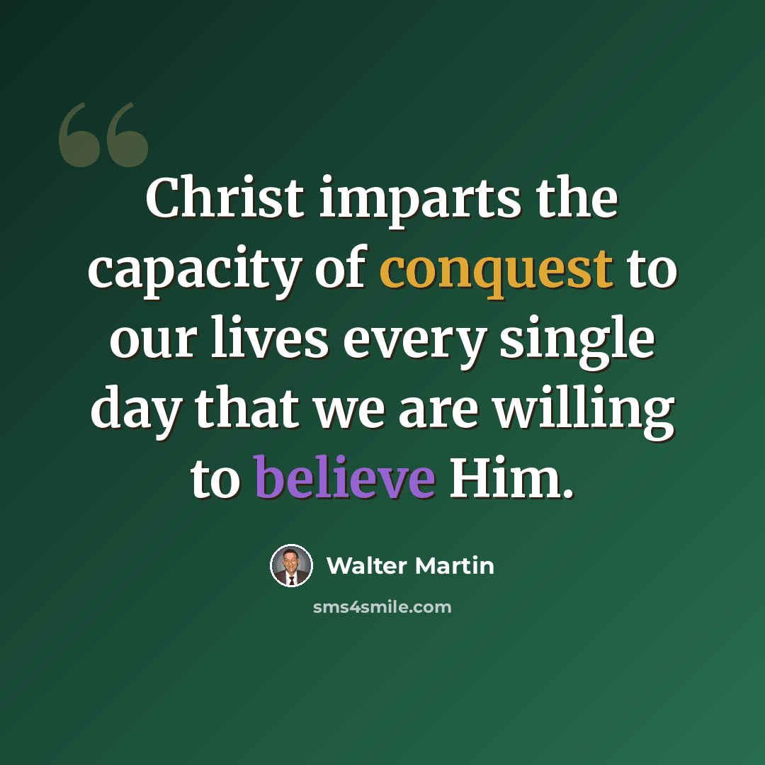 “Christ imparts the capacity of conquest to our lives every single day that we are willing to believe Him.” quote by Walter Martin