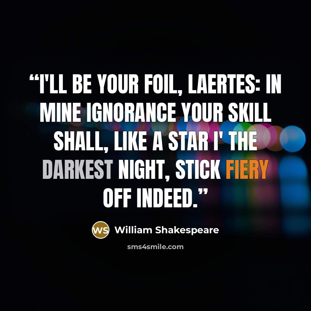 “I'll be your foil, Laertes: in mine ignorance your skill shall, like a star i' the darkest night, stick fiery off indeed.” quote by William Shakespeare