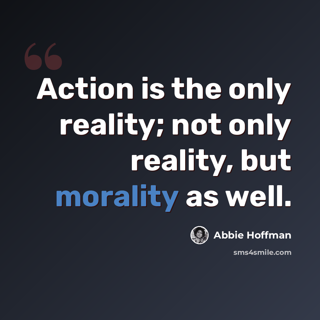 “Action is the only reality; not only reality, but morality as well.” quote by Abbie Hoffman