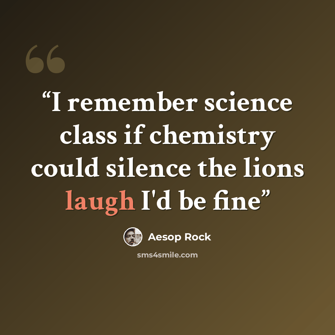 “I remember science class if chemistry could silence the lions laugh I'd be fine” quote by Aesop Rock
