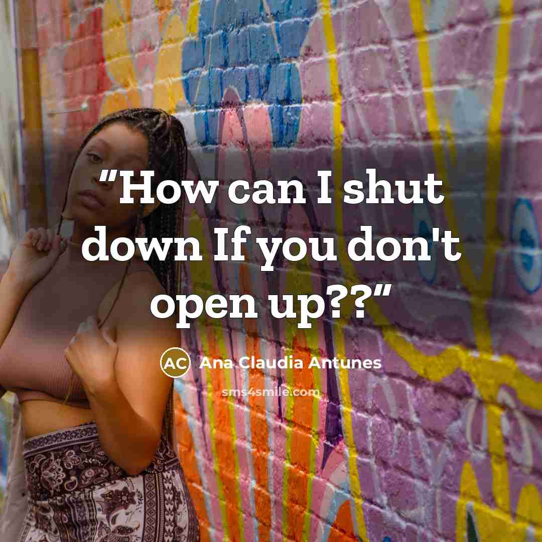 “How can I shut down If you don't open up??” quote by Ana Claudia Antunes
