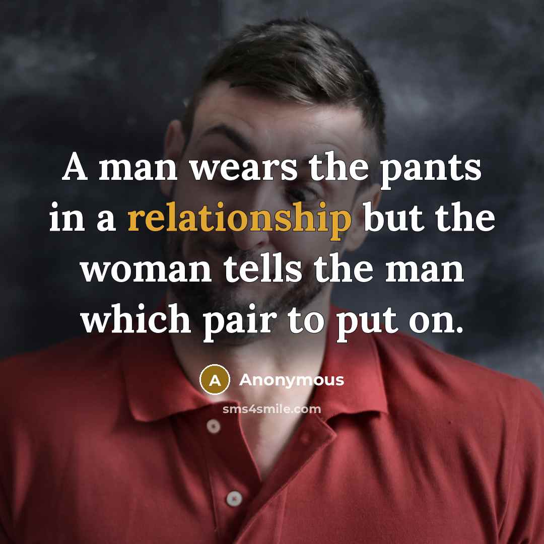 “A man wears the pants in a relationship but the woman tells the man which pair to put on.” quote by Anonymous