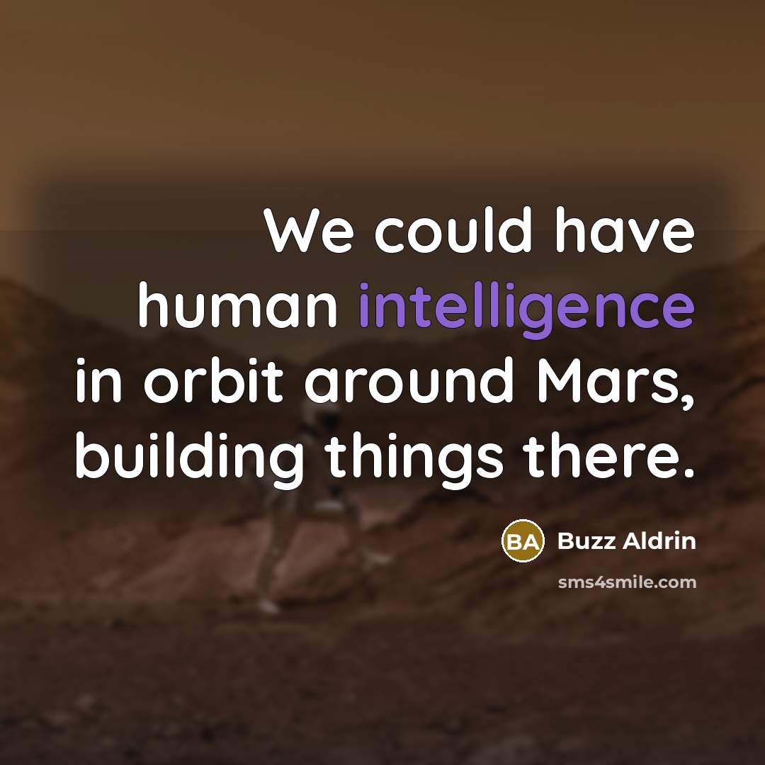 “We could have human intelligence in orbit around Mars, building things there.” quote by Buzz Aldrin