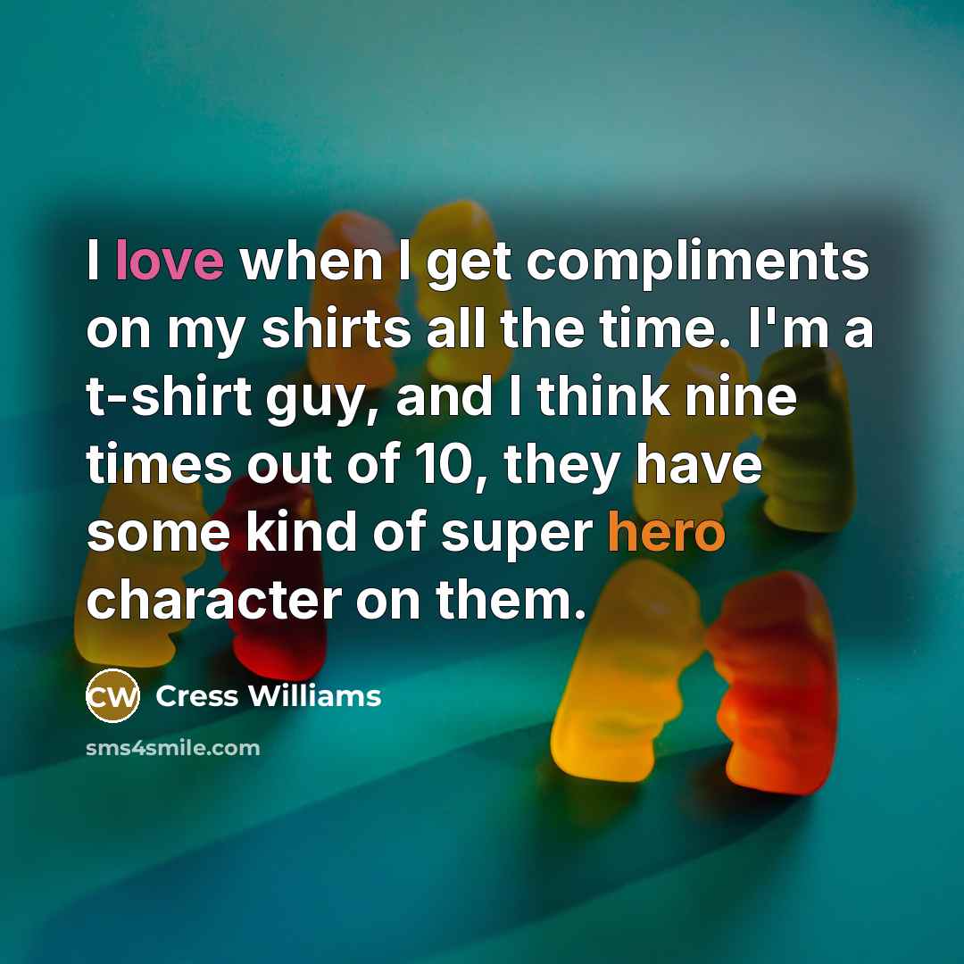 “I love when I get compliments on my shirts all the time. I'm a t-shirt guy, and I think nine times out of 10, they have some kind of super hero character on them.” quote by Cress Williams