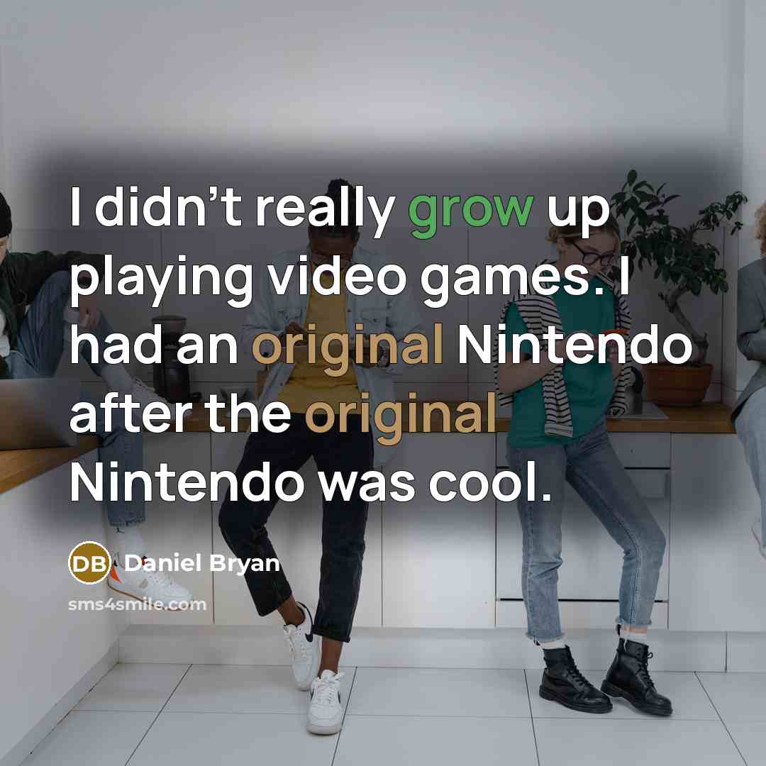 “I didn't really grow up playing video games. I had an original Nintendo after the original Nintendo was cool.” quote by Daniel Bryan