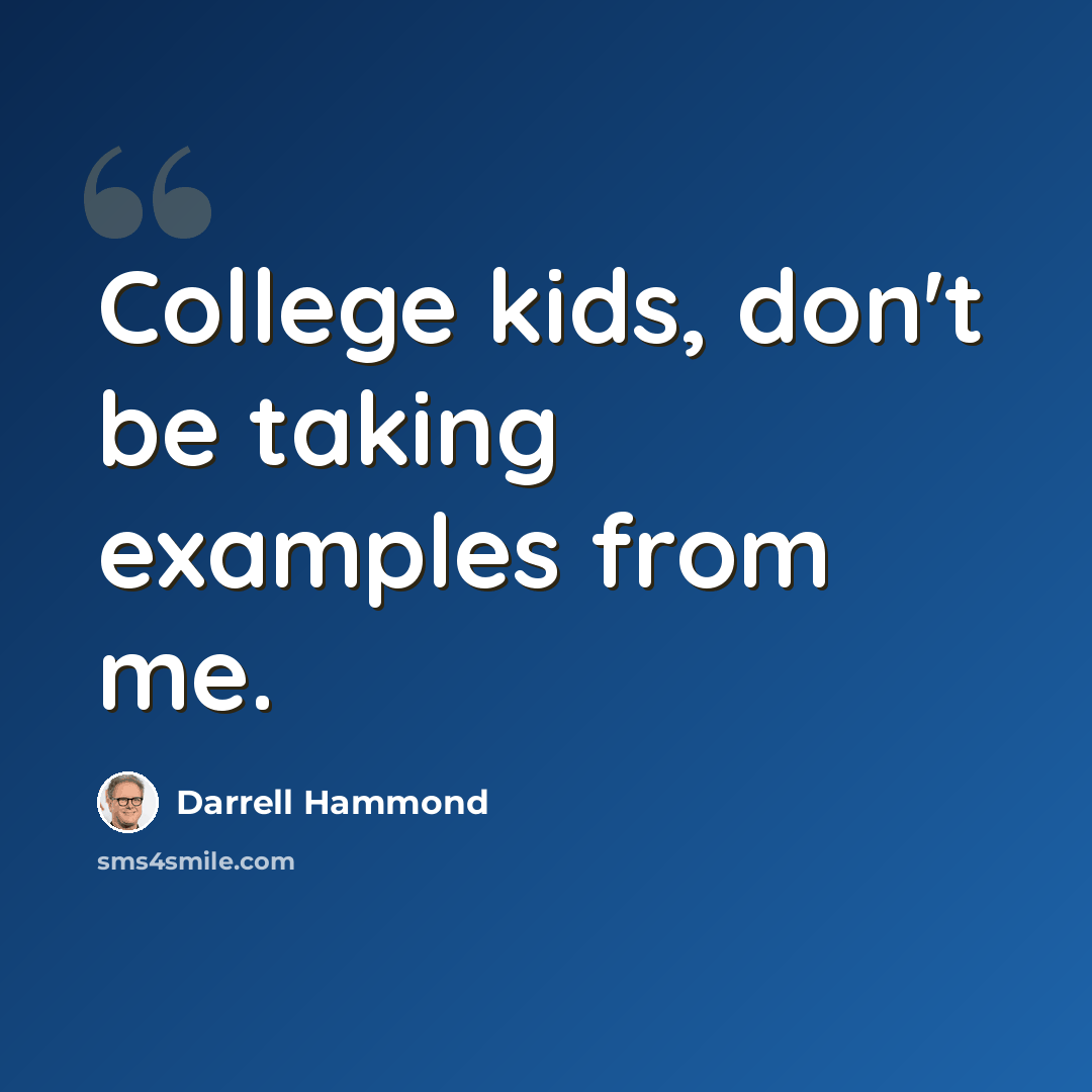 “College kids, don't be taking examples from me.” quote by Darrell Hammond